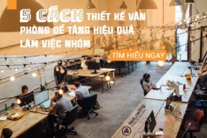 5 Cach Thiet Ke Van Phong De Tang Hieu Qua Lam Viec Nhom 5